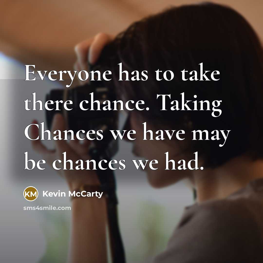 “Everyone has to take there chance. Taking Chances we have may be chances we had.” quote by Kevin McCarty