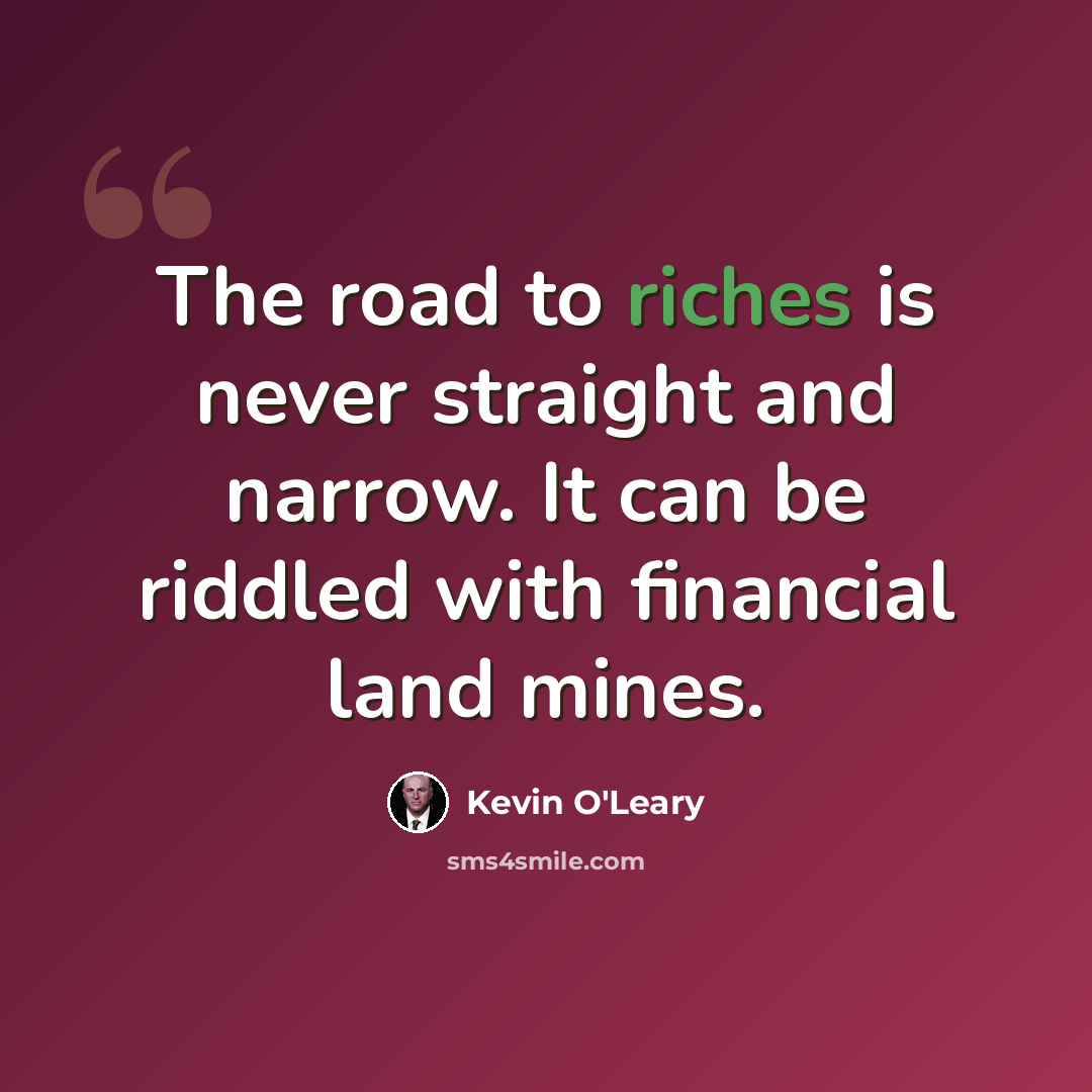 “The road to riches is never straight and narrow. It can be riddled with financial land mines.” quote by Kevin O'Leary