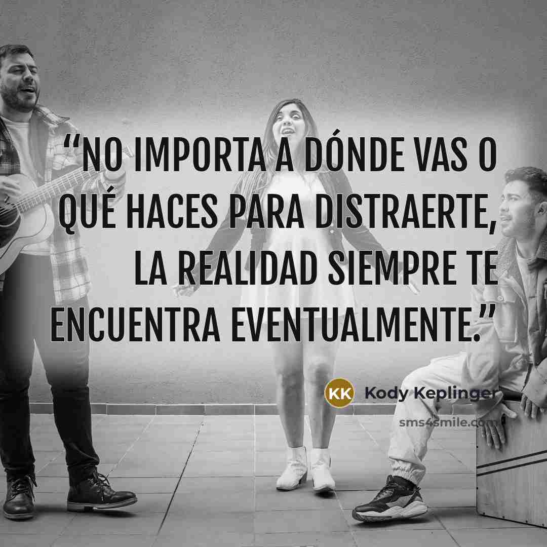 “No importa a dónde vas o qué haces para distraerte, la realidad siempre te encuentra eventualmente.” quote by Kody Keplinger