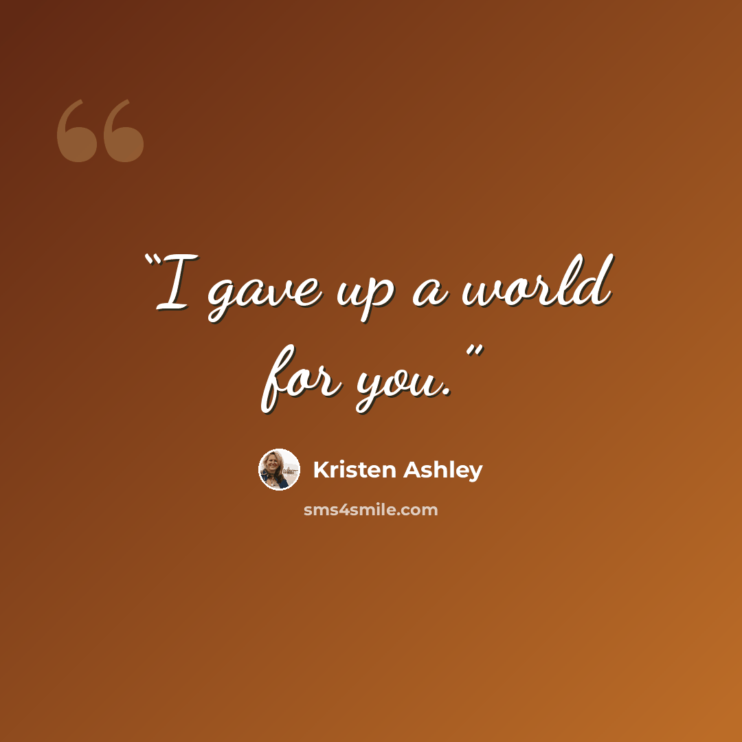 “I gave up a world for you.” quote by Kristen Ashley