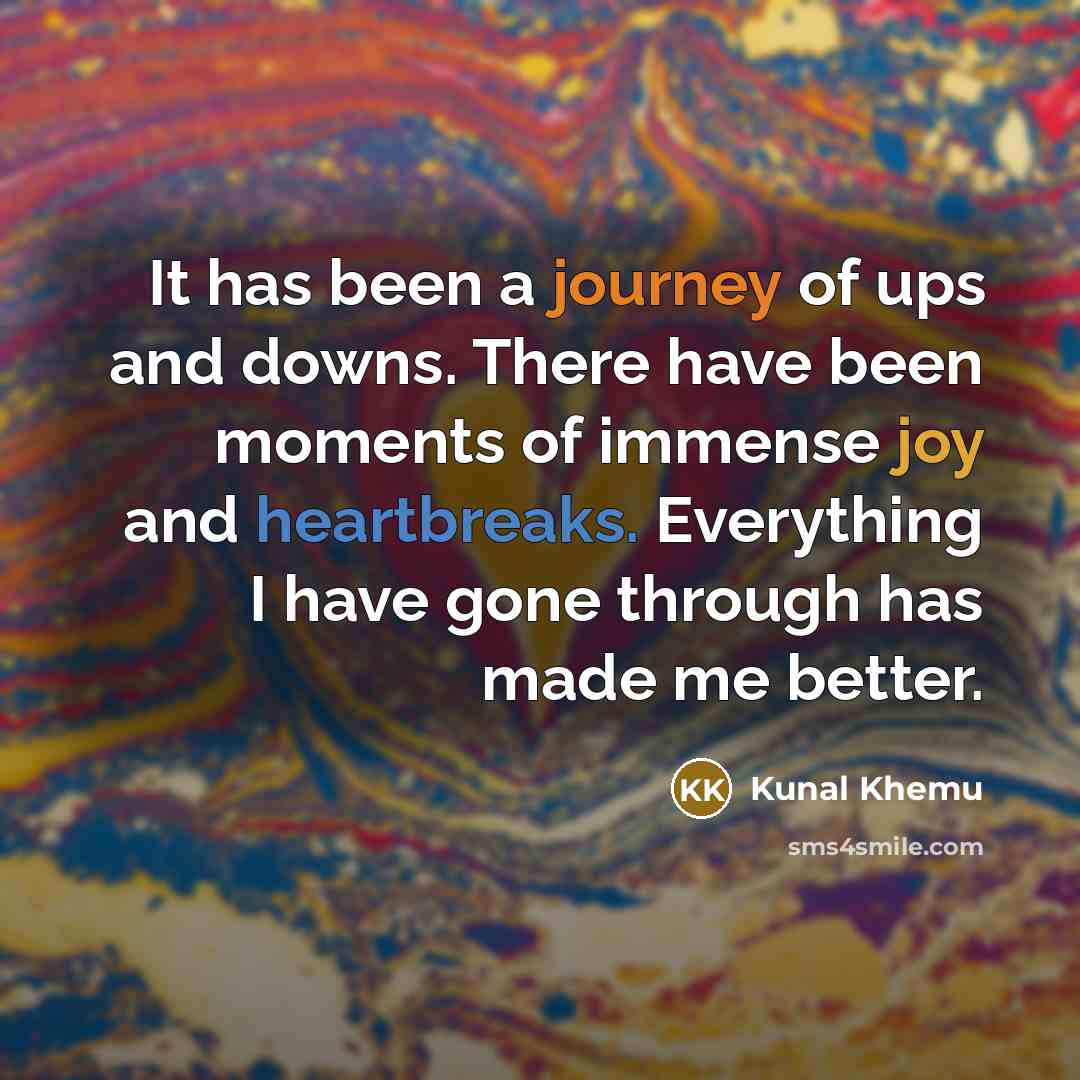 “It has been a journey of ups and downs. There have been moments of immense joy and heartbreaks. Everything I have gone through has made me better.” quote by Kunal Khemu