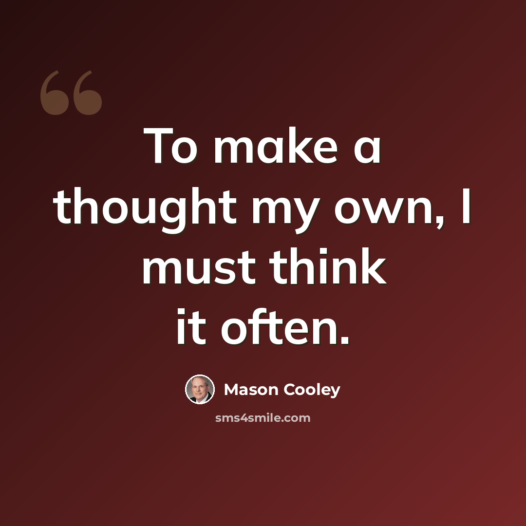 “To make a thought my own, I must think it often.” quote by Mason Cooley
