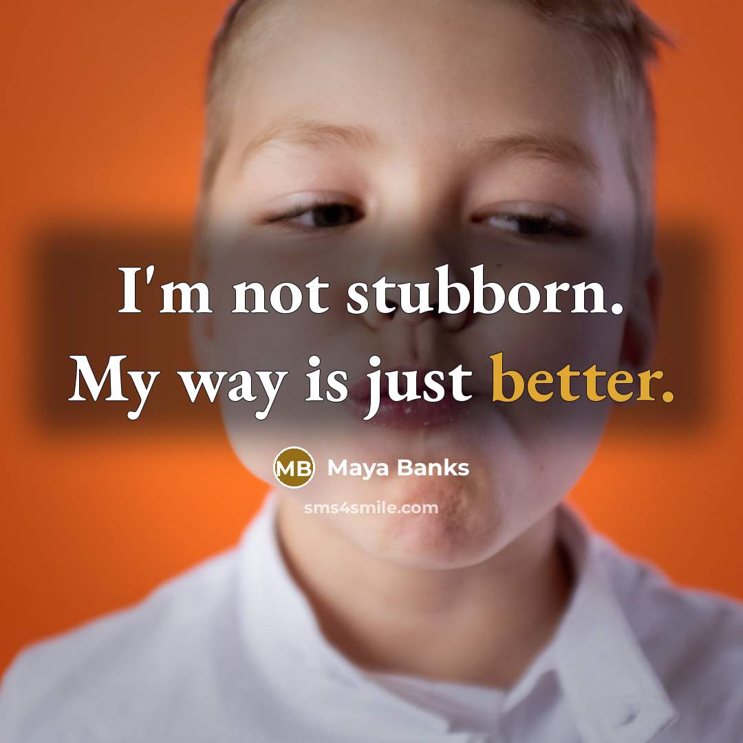 “I'm not stubborn. My way is just better.” quote by Maya Banks