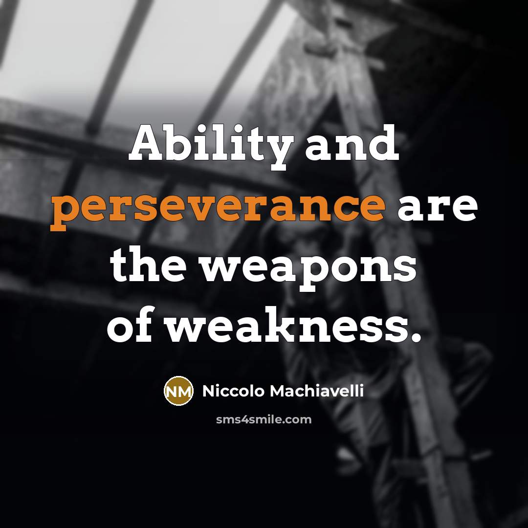 “Ability and perseverance are the weapons of weakness.” quote by Niccolo Machiavelli