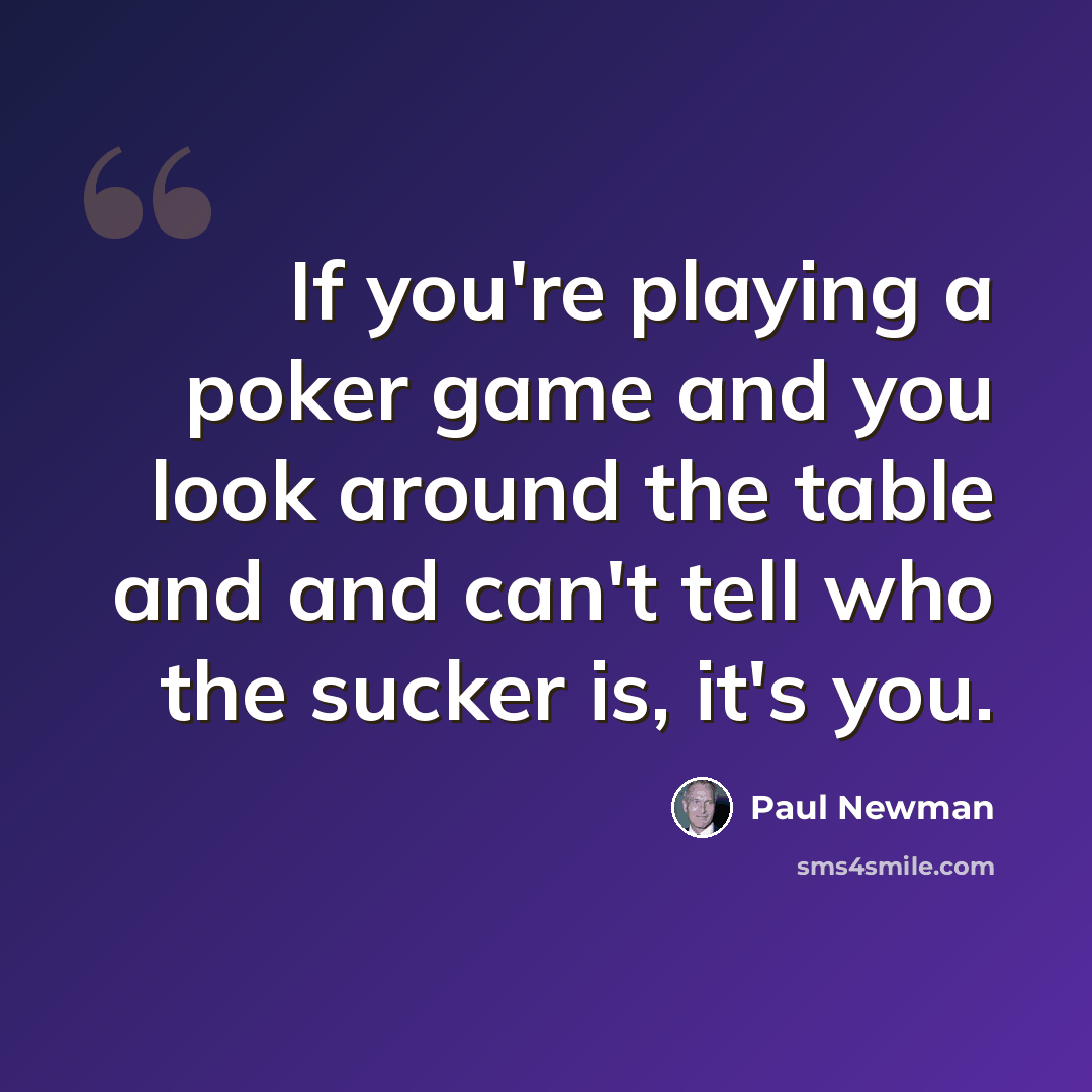 “If you're playing a poker game and you look around the table and and can't tell who the sucker is, it's you.” quote by Paul Newman