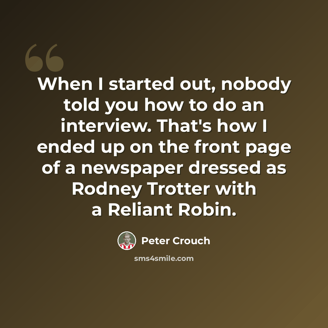“When I started out, nobody told you how to do an interview. That's how I ended up on the front page of a newspaper dressed as Rodney Trotter with a Reliant Robin.” quote by Peter Crouch
