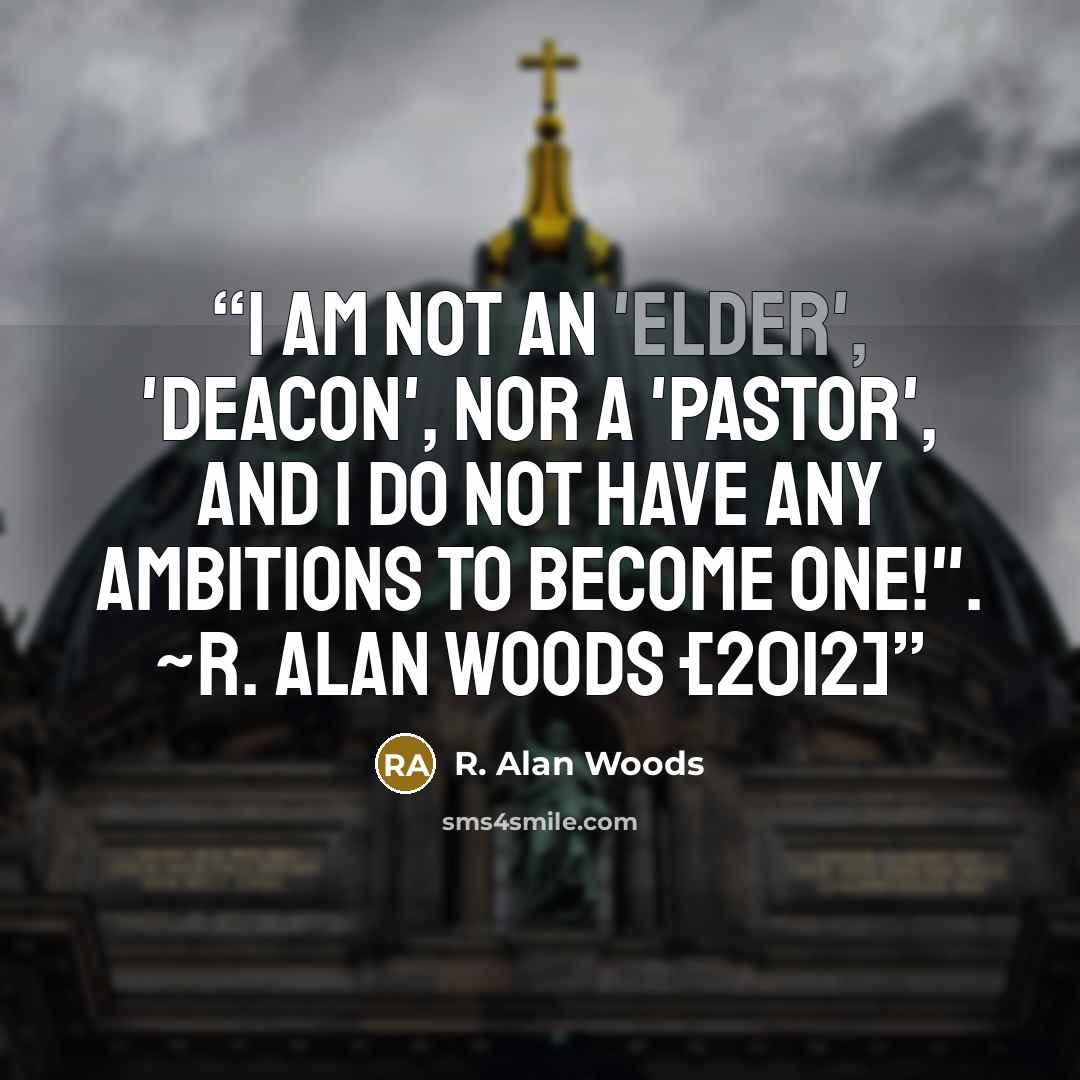 “I am not an 'elder', 'deacon', nor a 'pastor', and I do not have any ambitions to become one!". ~R. Alan Woods {2012]” quote by R. Alan Woods