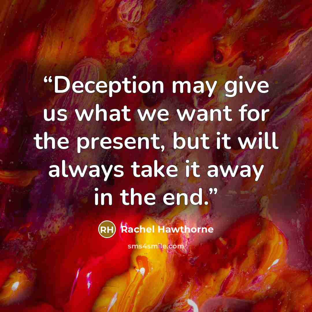“Deception may give us what we want for the present, but it will always take it away in the end.” quote by Rachel Hawthorne
