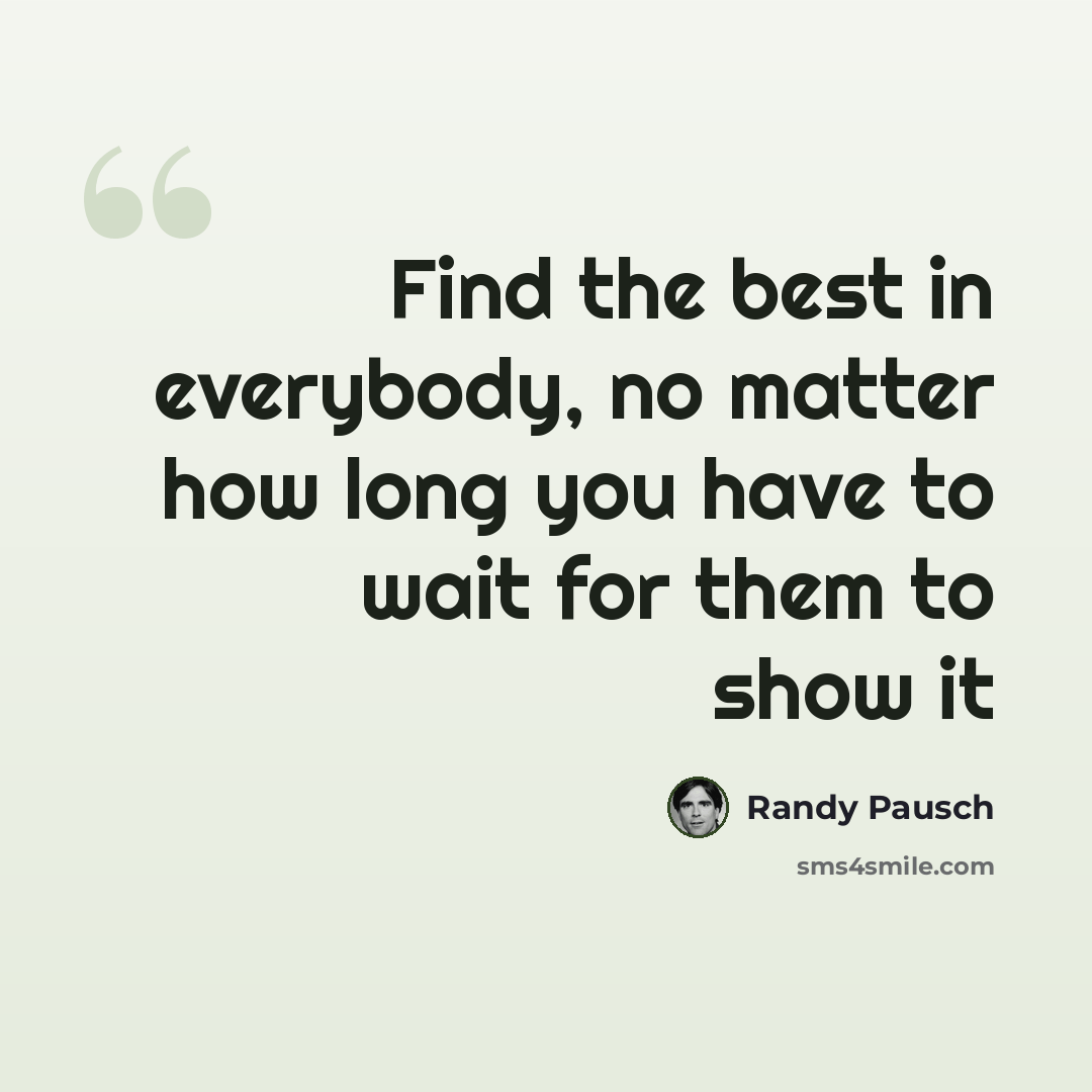 “Find the best in everybody, no matter how long you have to wait for them to show it” quote by Randy Pausch