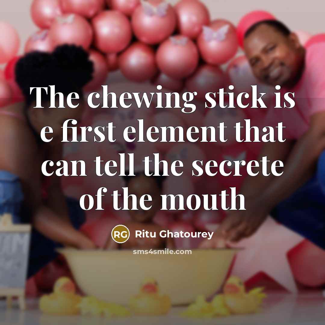 “The chewing stick is e first element that can tell the secrete of the mouth” quote by Ritu Ghatourey