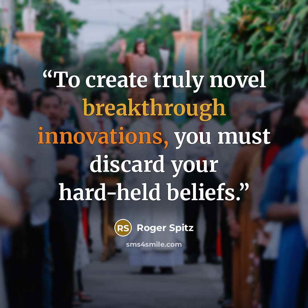 “To create truly novel breakthrough innovations, you must discard your hard-held beliefs.” quote by Roger Spitz