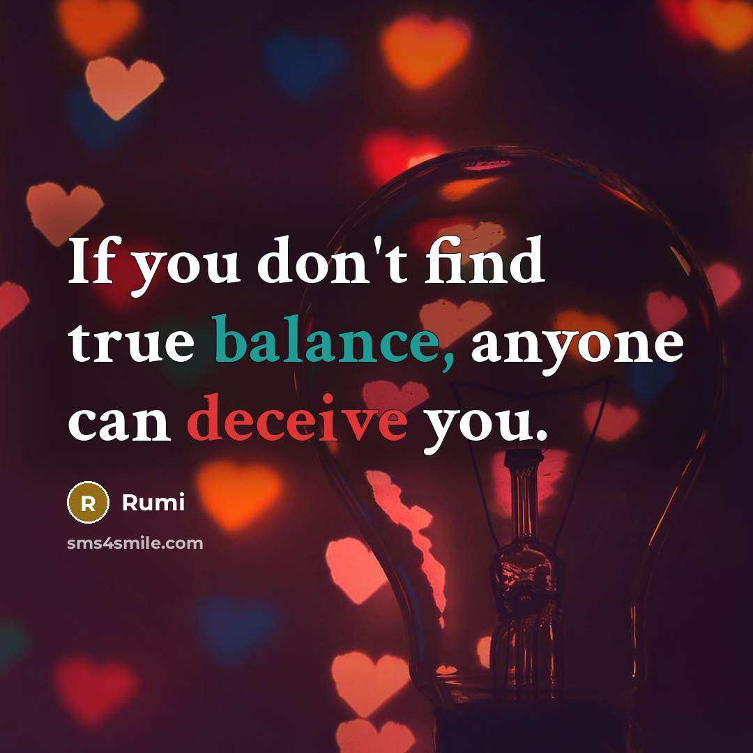 “If you don't find true balance, anyone can deceive you.” quote by Rumi