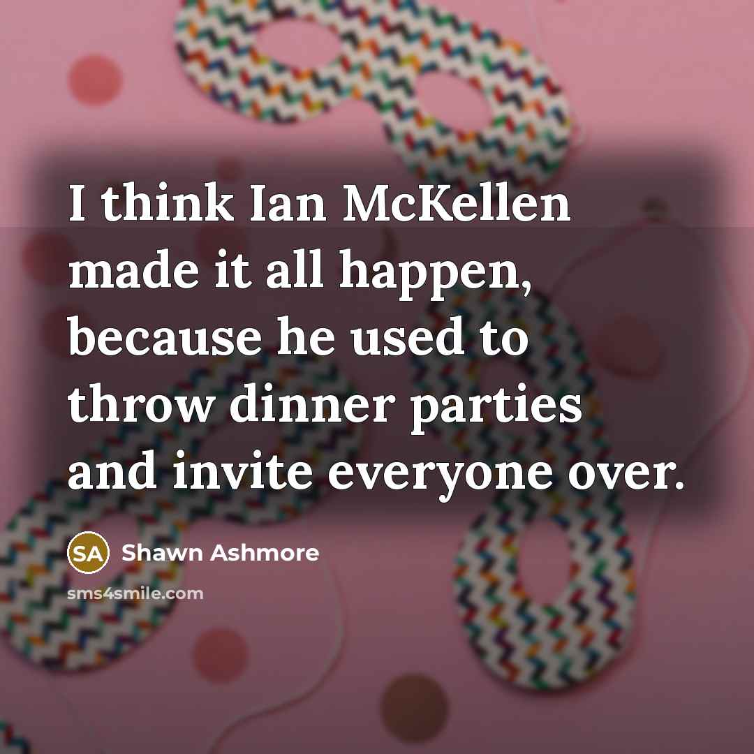 “I think Ian McKellen made it all happen, because he used to throw dinner parties and invite everyone over.” quote by Shawn Ashmore