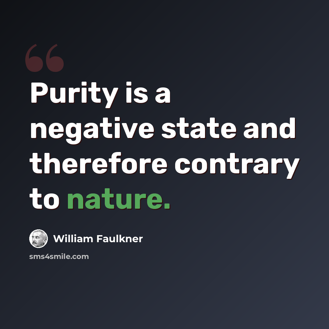 “Purity is a negative state and therefore contrary to nature.” quote by William Faulkner