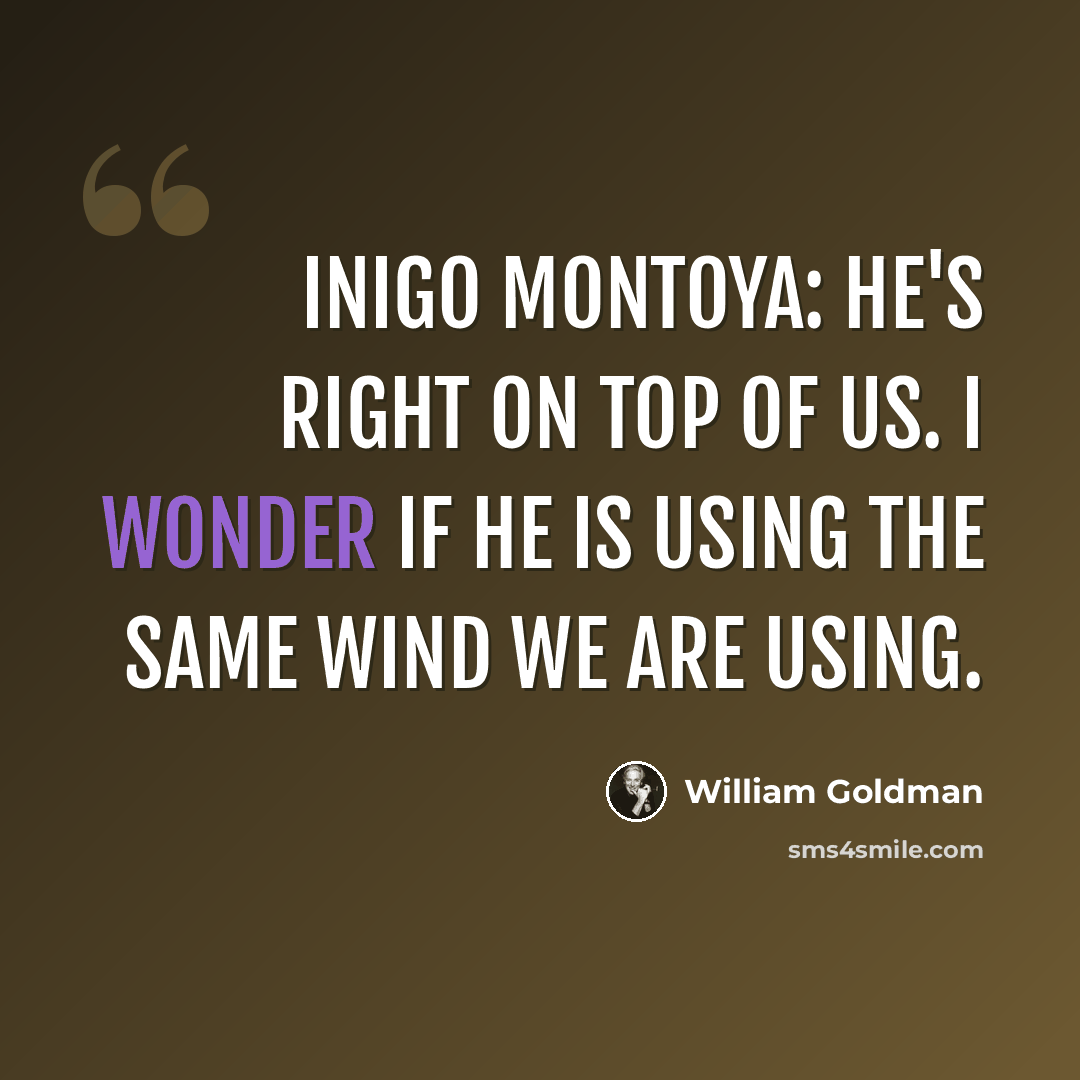 “Inigo Montoya: He's right on top of us. I wonder if he is using the same wind we are using.” quote by William Goldman