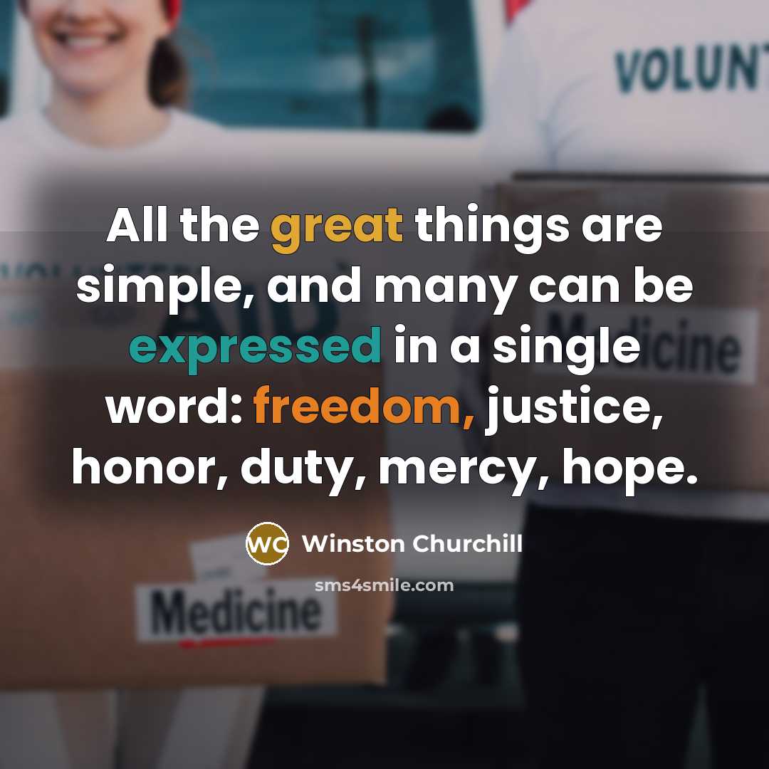 “All the great things are simple, and many can be expressed in a single word: freedom, justice, honor, duty, mercy, hope.” quote by Winston Churchill