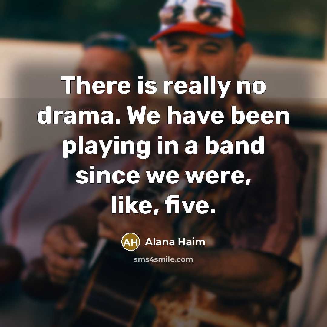 “There is really no drama. We have been playing in a band since we were, like, five.” quote by Alana Haim