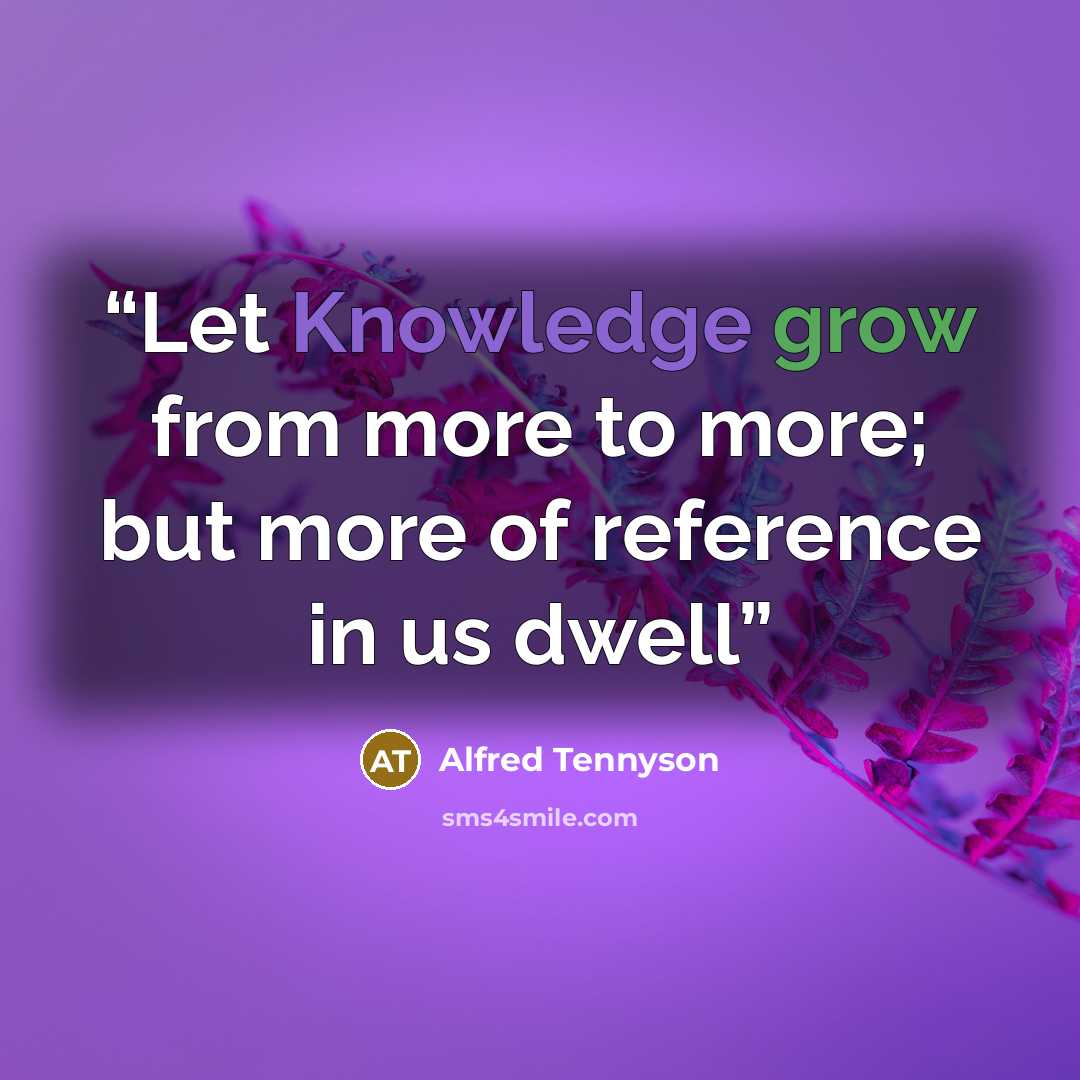 “Let Knowledge grow from more to more; but more of reference in us dwell” quote by Alfred Tennyson