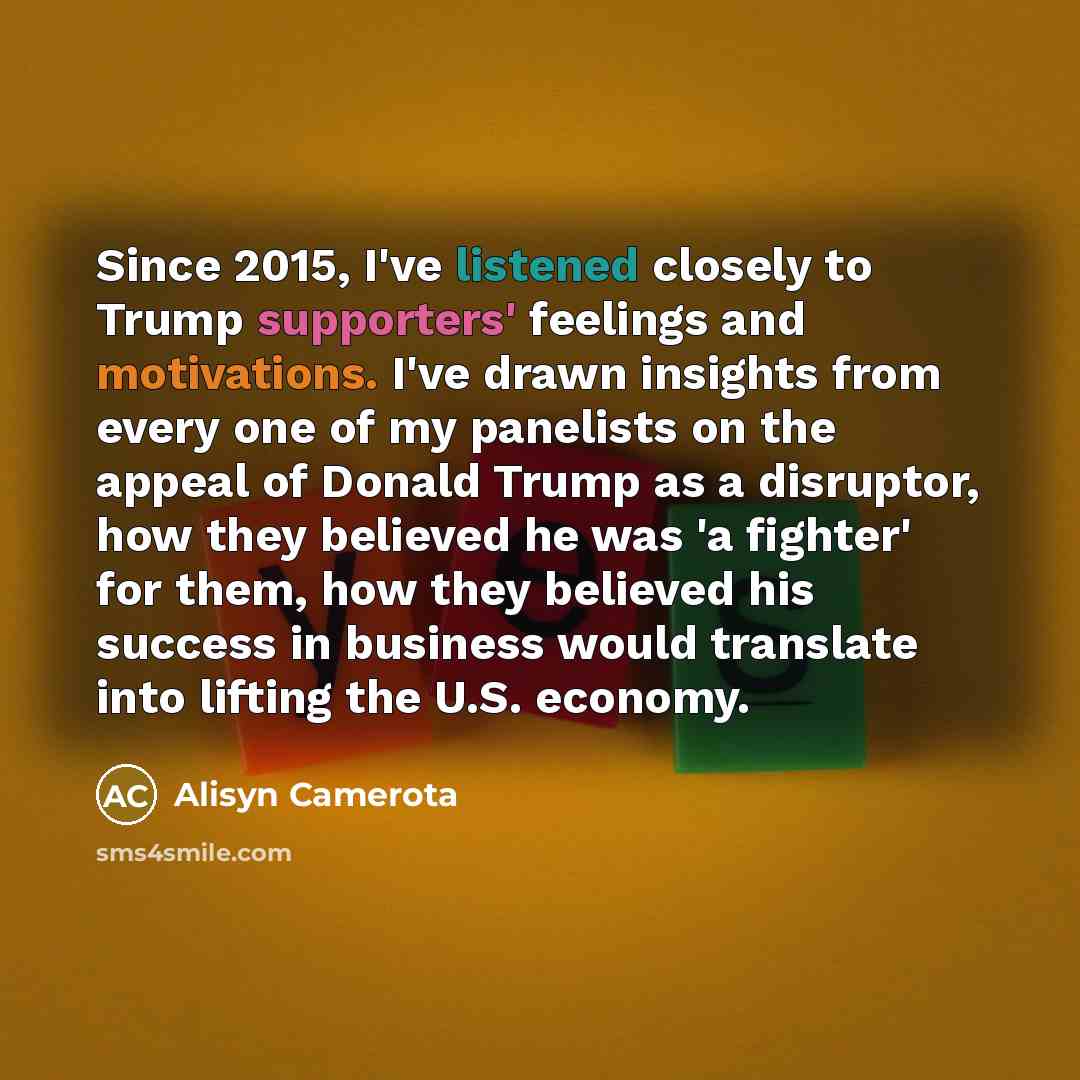 “Since 2015, I've listened closely to Trump supporters' feelings and motivations. I've drawn insights from every one of my panelists on the appeal of Donald Trump as a disruptor, how they believed he was 'a fighter' for them, how they believed his success in business would translate into lifting…” quote by Alisyn Camerota