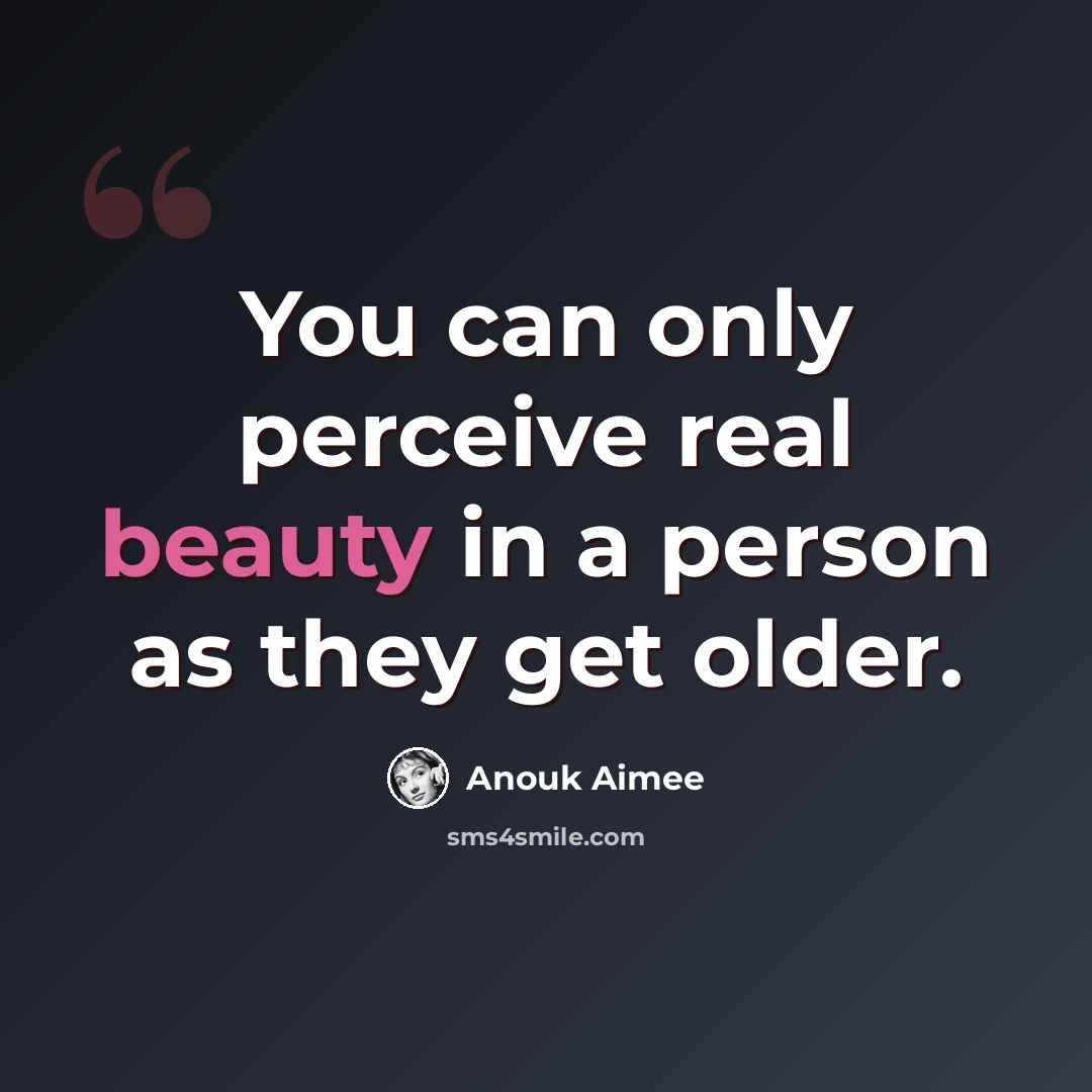 “You can only perceive real beauty in a person as they get older.” quote by Anouk Aimee
