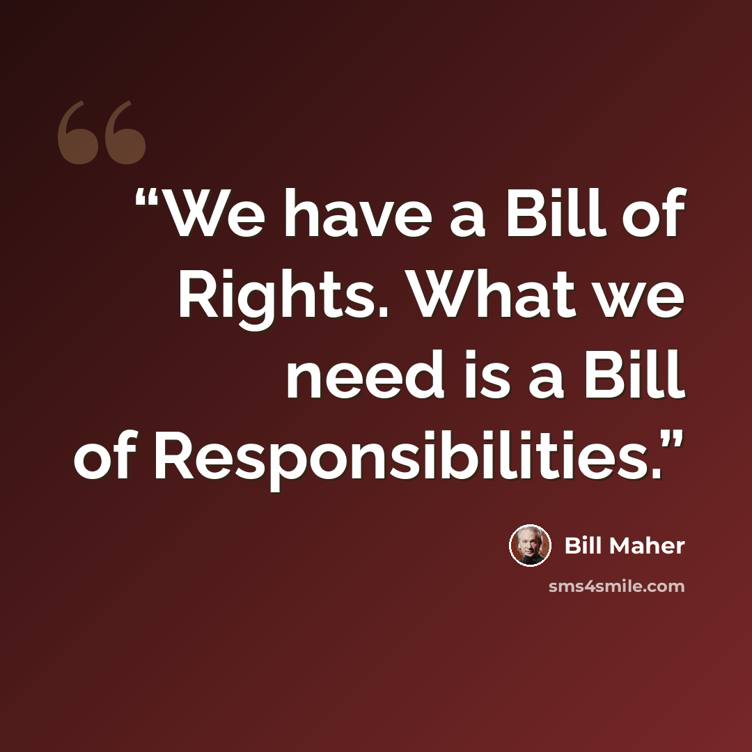 “We have a Bill of Rights. What we need is a Bill of Responsibilities.” quote by Bill Maher