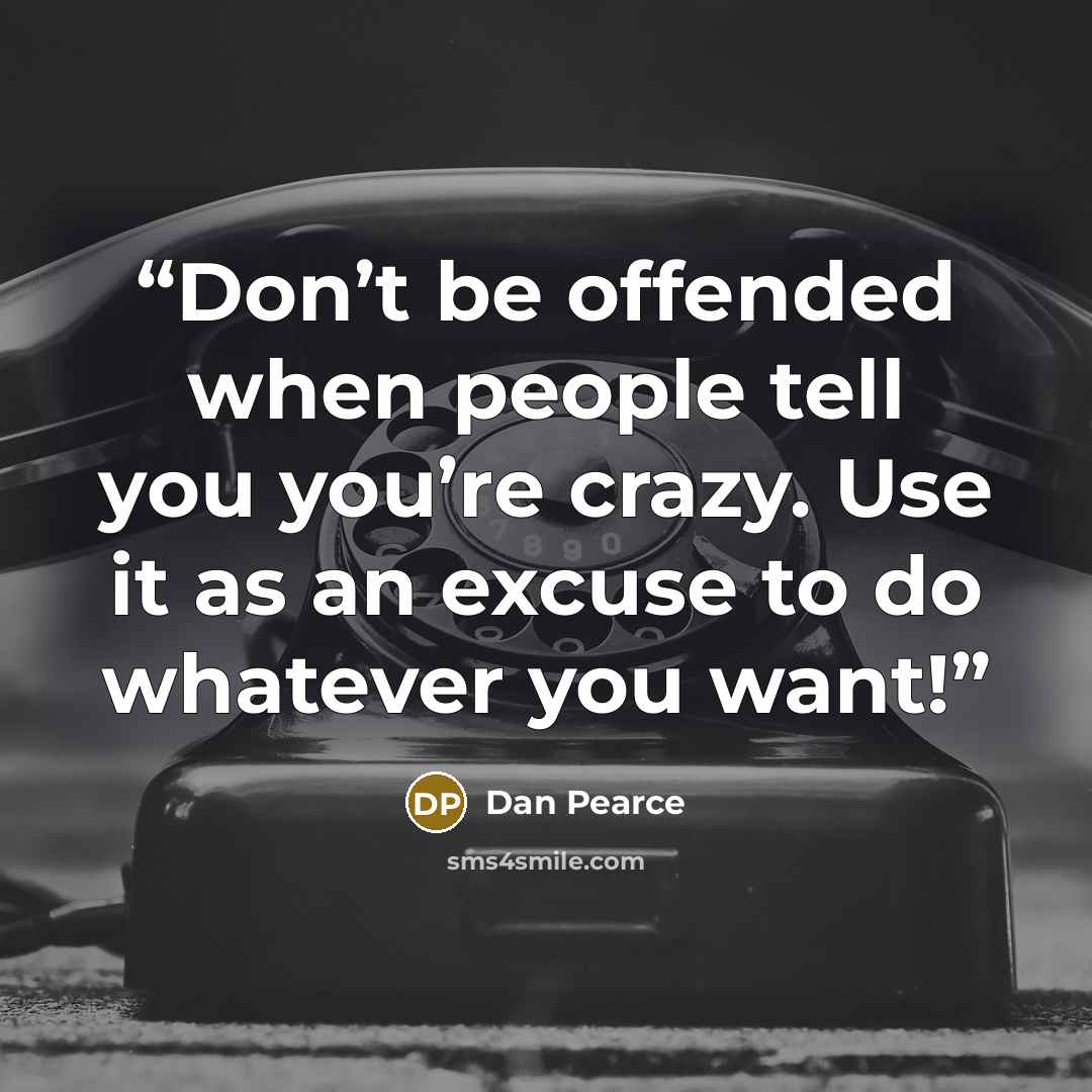 “Don’t be offended when people tell you you’re crazy. Use it as an excuse to do whatever you want!” quote by Dan Pearce