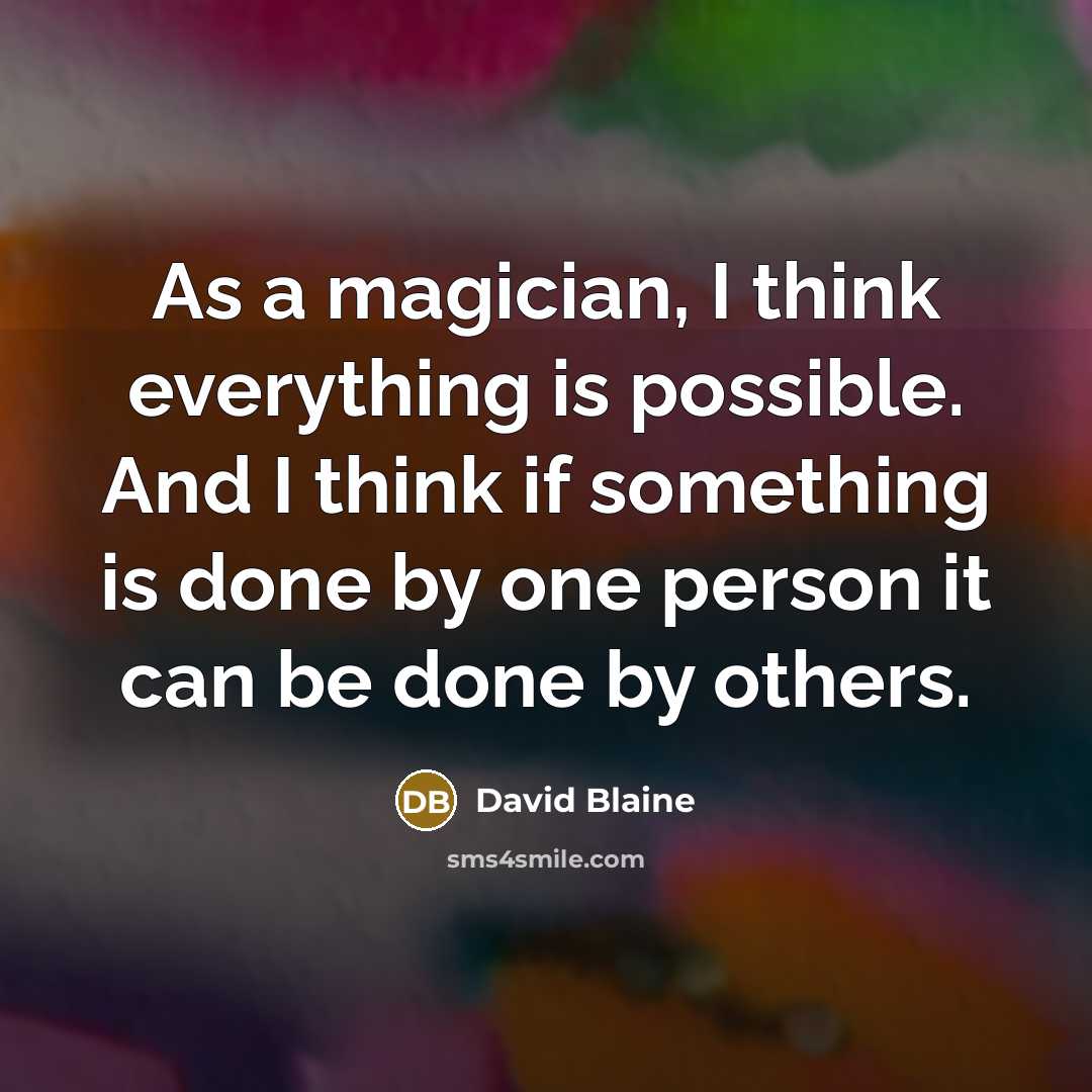 “As a magician, I think everything is possible. And I think if something is done by one person it can be done by others.” quote by David Blaine