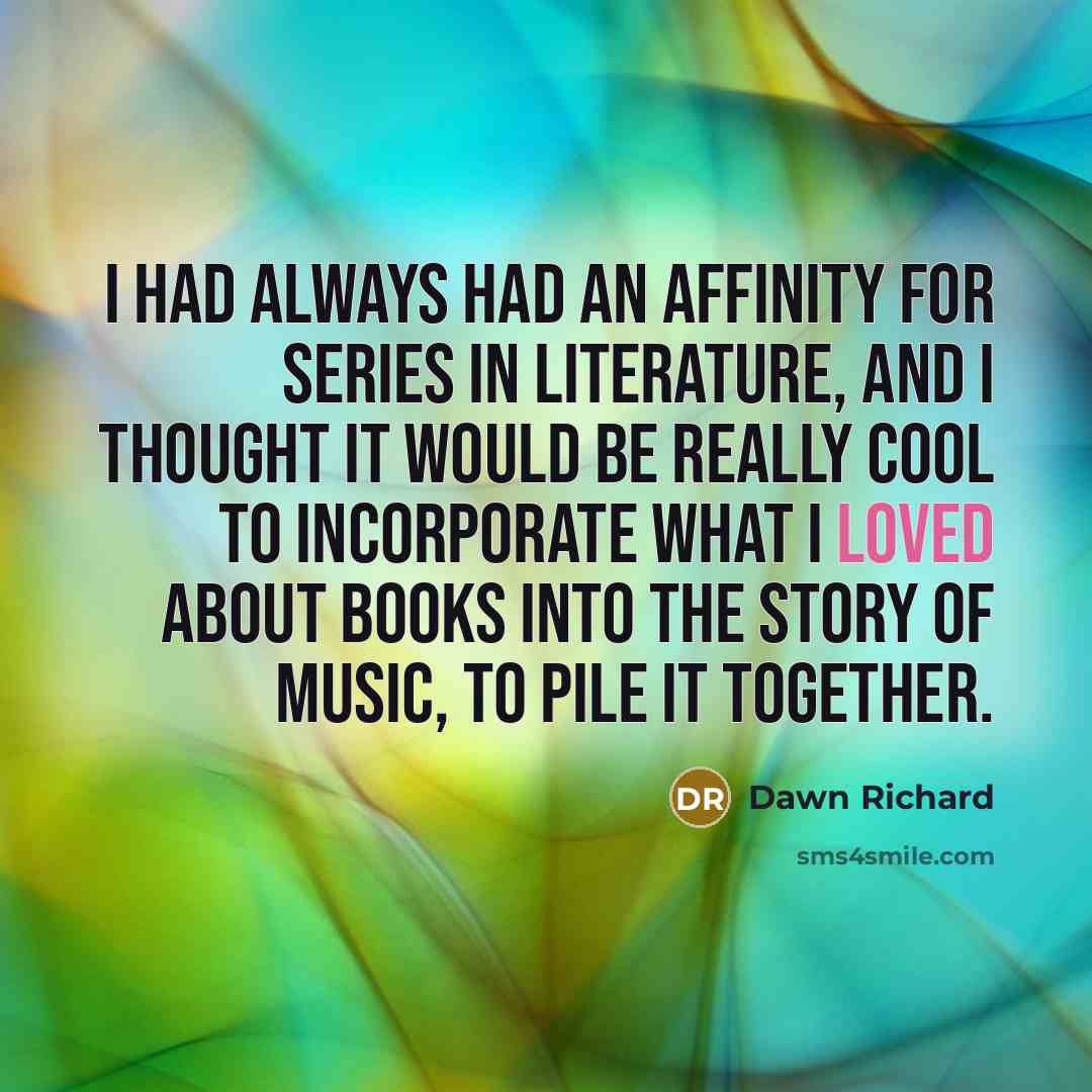 “I had always had an affinity for series in literature, and I thought it would be really cool to incorporate what I loved about books into the story of music, to pile it together.” quote by Dawn Richard