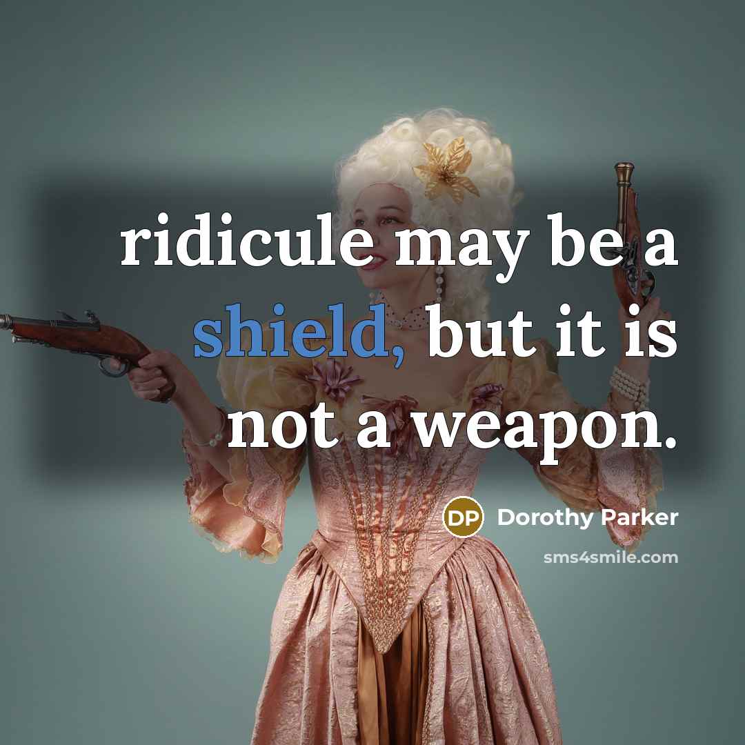 “ridicule may be a shield, but it is not a weapon.” quote by Dorothy Parker