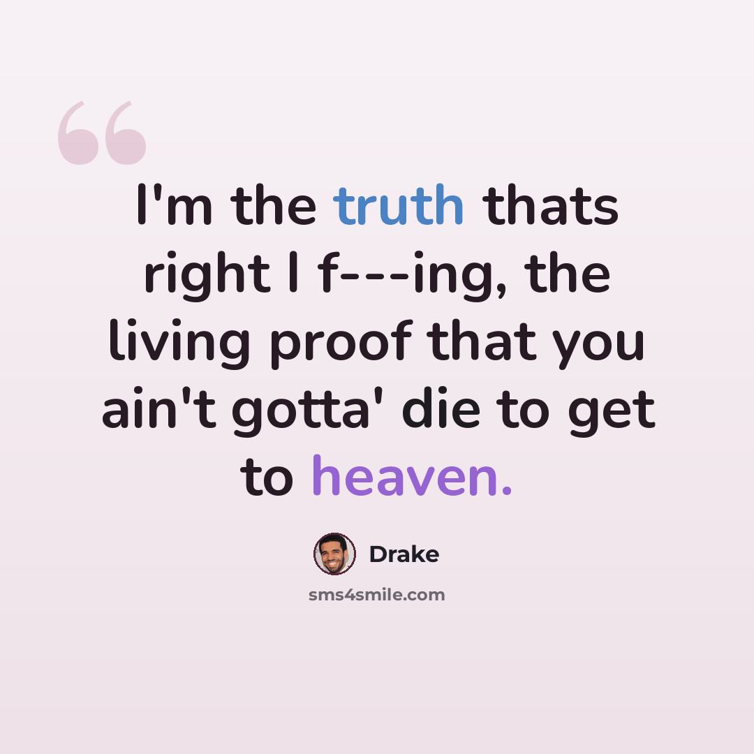 “I'm the truth thats right I f---ing, the living proof that you ain't gotta' die to get to heaven.” quote by Drake