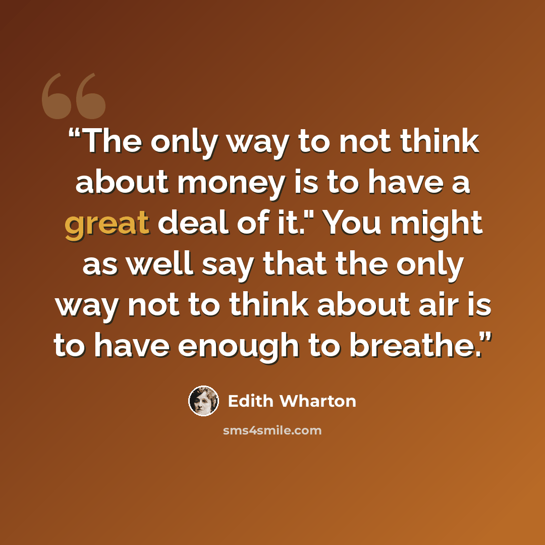 “The only way to not think about money is to have a great deal of it." You might as well say that the only way not to think about air is to have enough to breathe.” quote by Edith Wharton