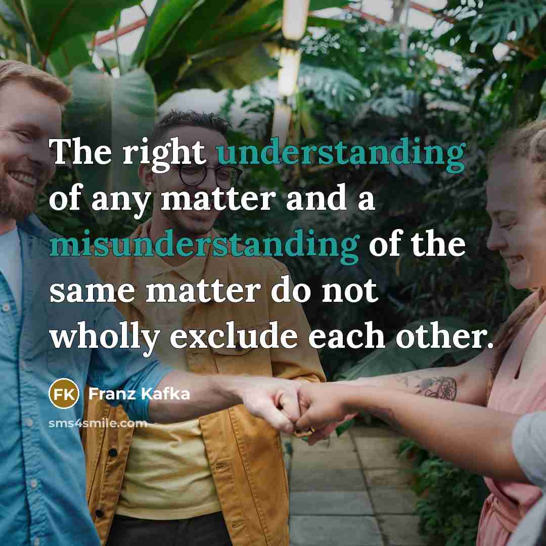 “The right understanding of any matter and a misunderstanding of the same matter do not wholly exclude each other.” quote by Franz Kafka