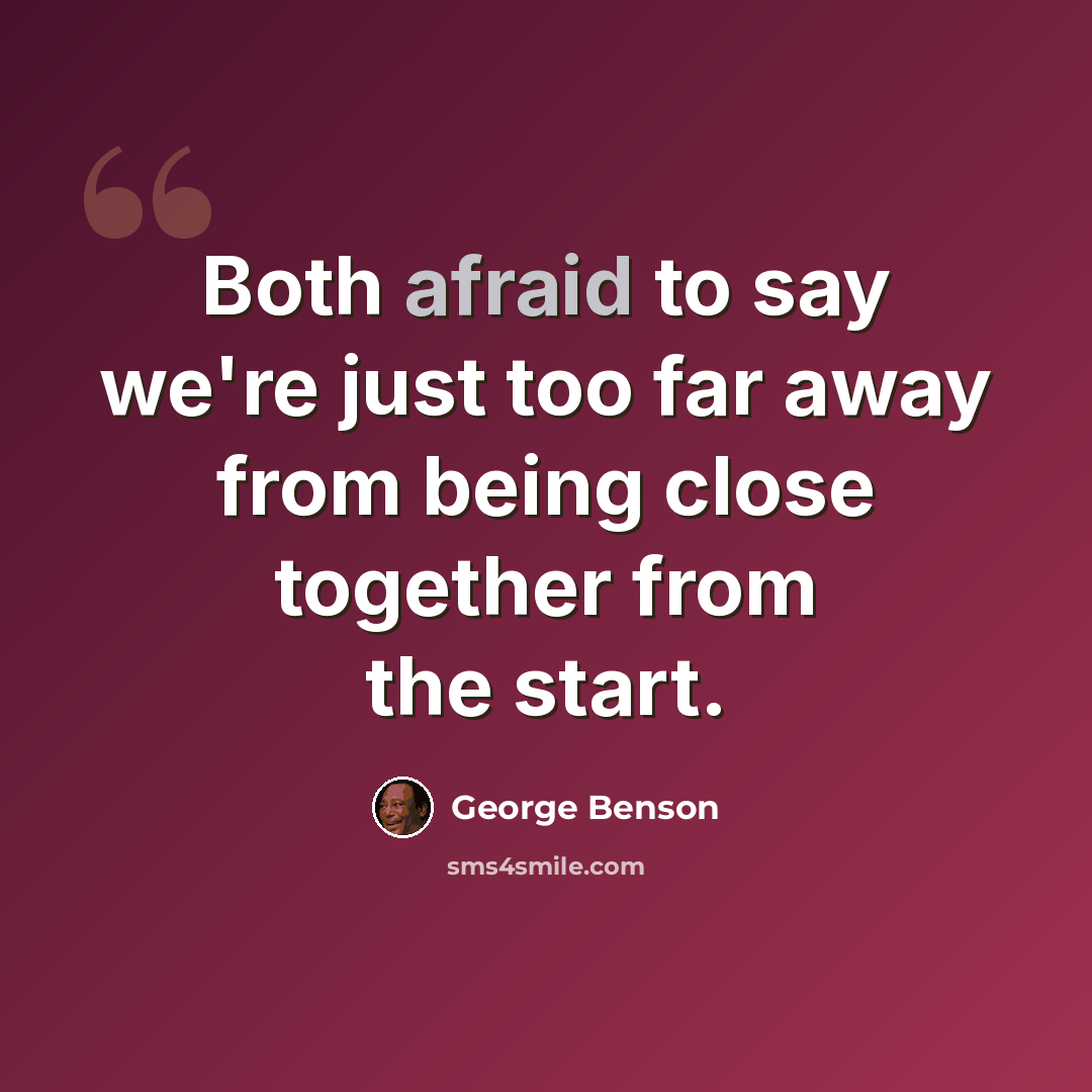 “Both afraid to say we're just too far away from being close together from the start.” quote by George Benson