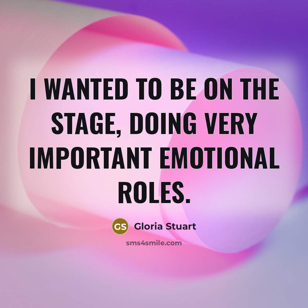 “I wanted to be on the stage, doing very important emotional roles.” quote by Gloria Stuart