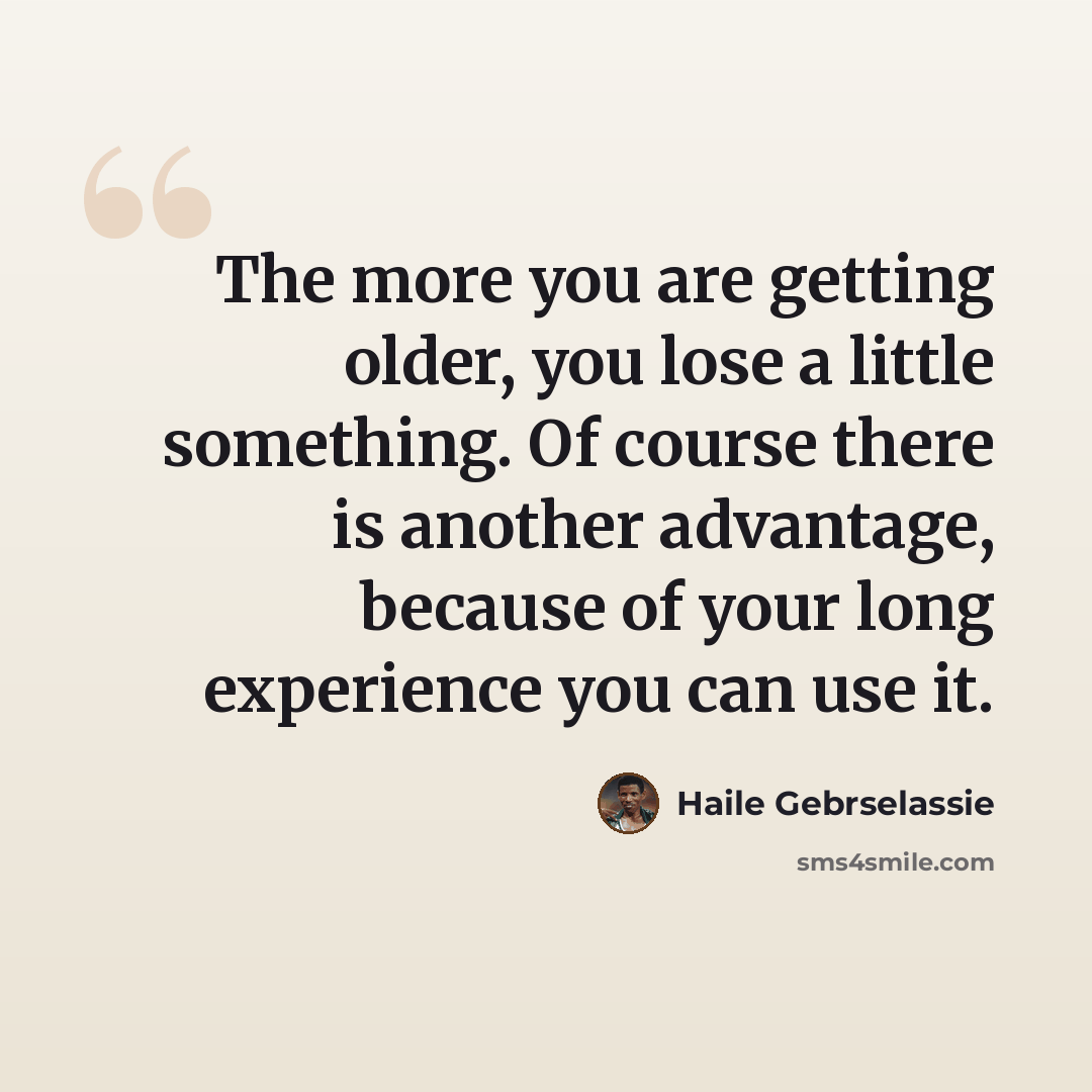 “The more you are getting older, you lose a little something. Of course there is another advantage, because of your long experience you can use it.” quote by Haile Gebrselassie