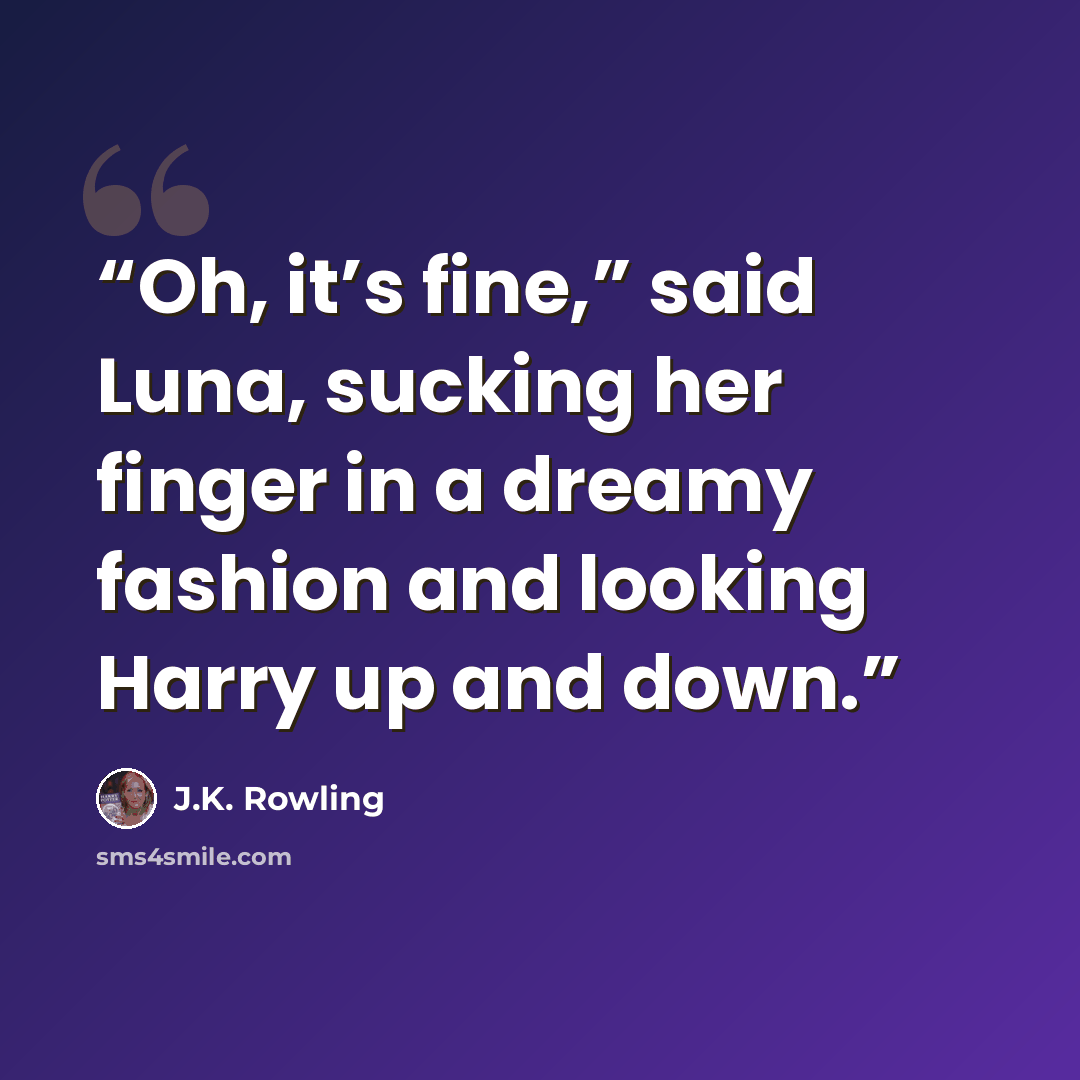 “Oh, it’s fine,” said Luna, sucking her finger in a dreamy fashion and looking Harry up and down.” quote by J.K. Rowling