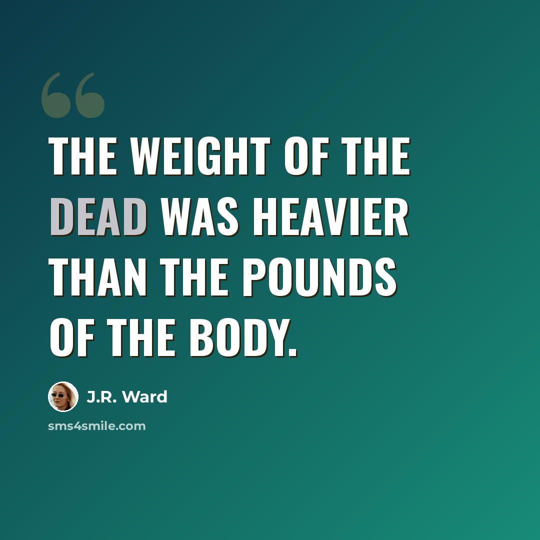 “The weight of the dead was heavier than the pounds of the body.” quote by J.R. Ward
