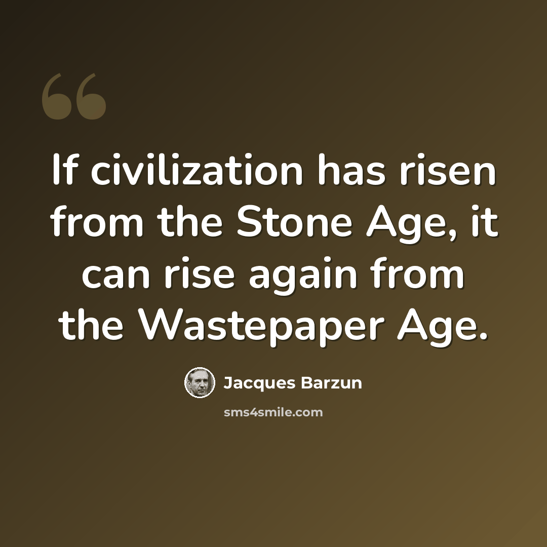 “If civilization has risen from the Stone Age, it can rise again from the Wastepaper Age.” quote by Jacques Barzun