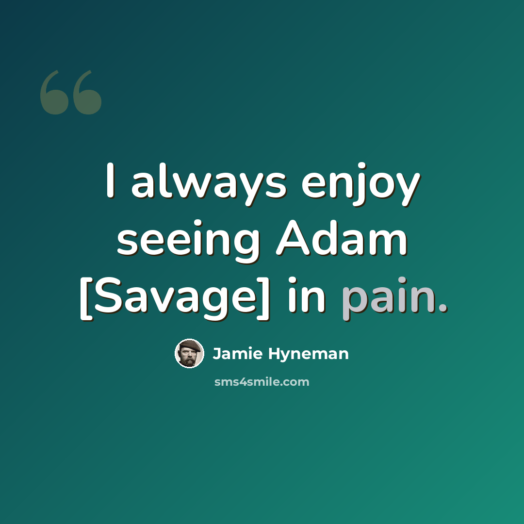 “I always enjoy seeing Adam [Savage] in pain.” quote by Jamie Hyneman