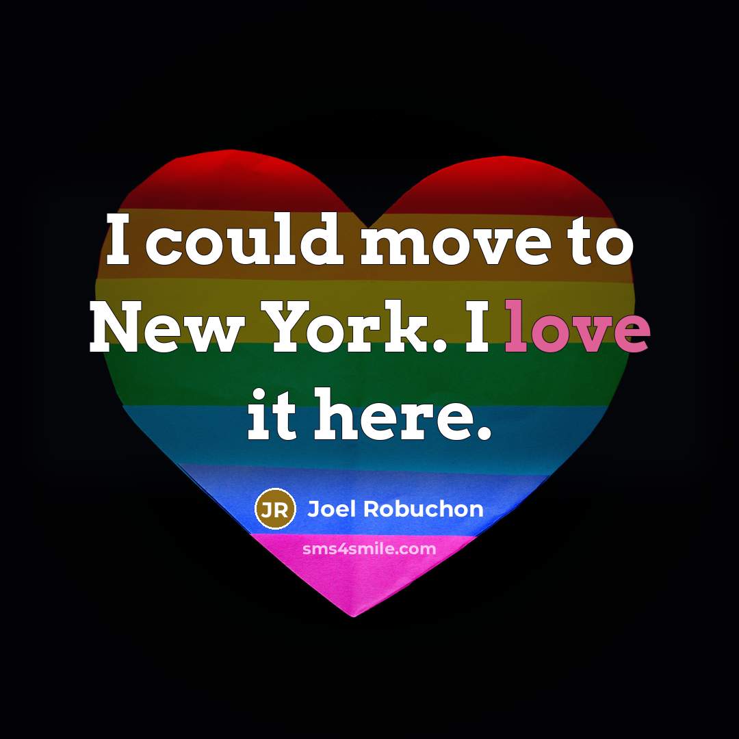 “I could move to New York. I love it here.” quote by Joel Robuchon