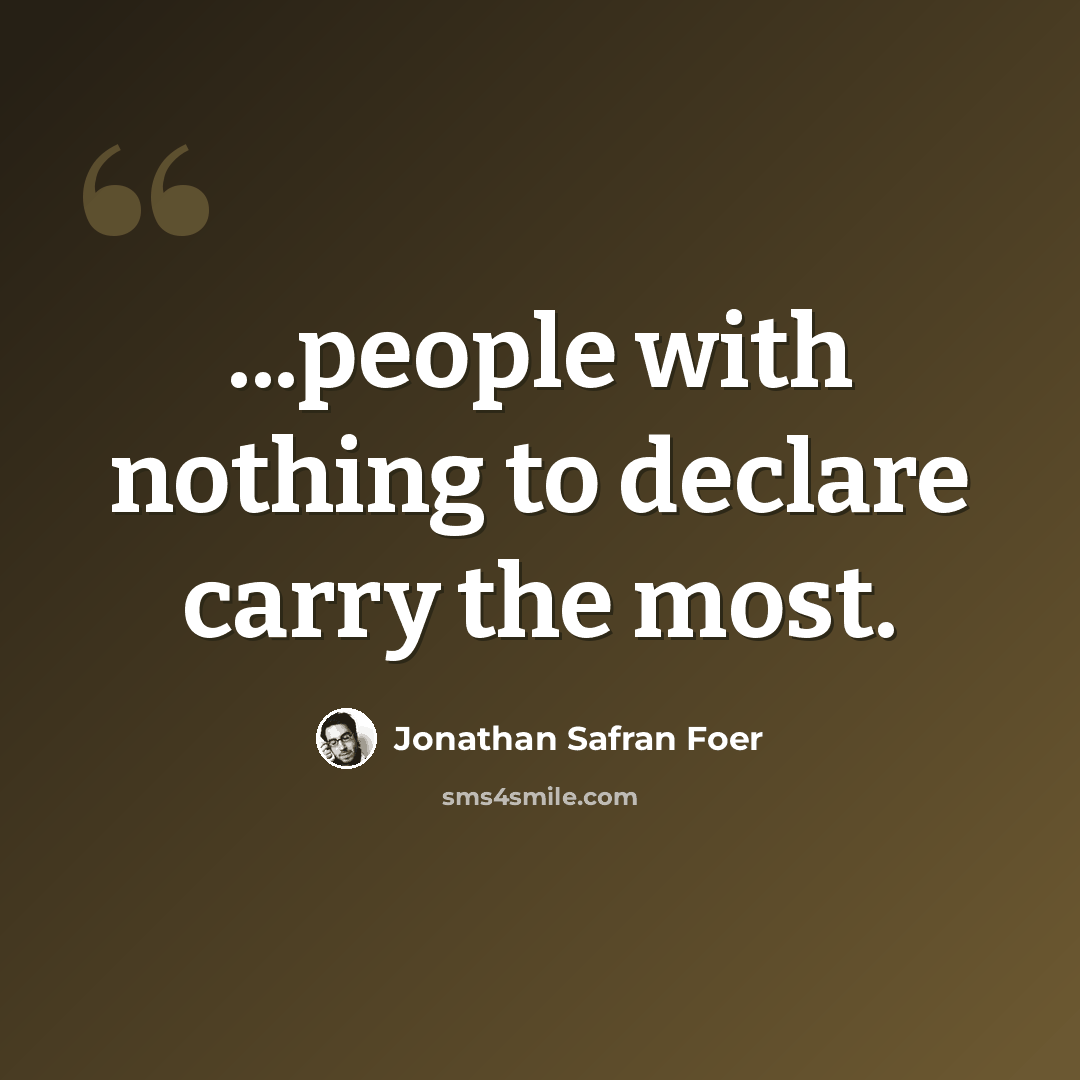 “...people with nothing to declare carry the most.” quote by Jonathan Safran Foer
