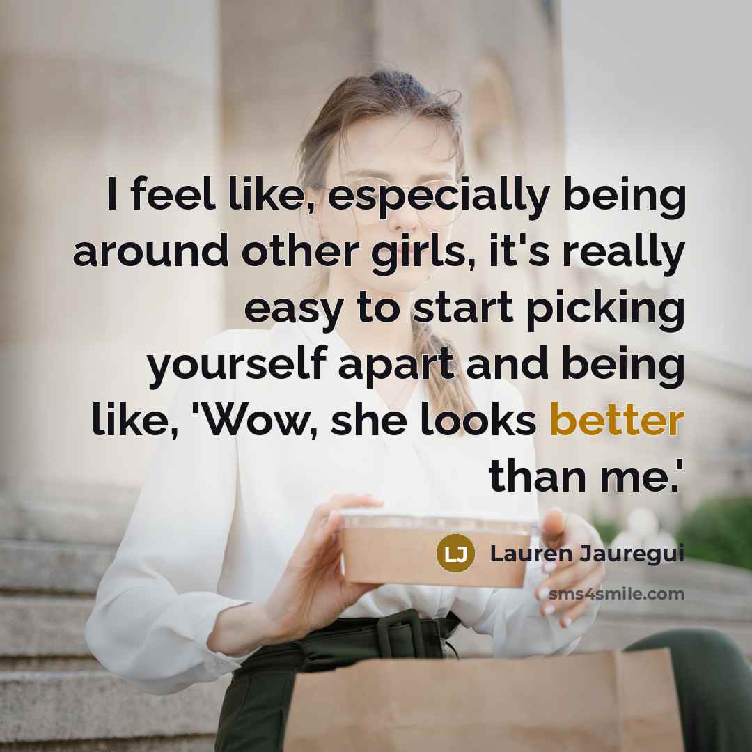 “I feel like, especially being around other girls, it's really easy to start picking yourself apart and being like, 'Wow, she looks better than me.'” quote by Lauren Jauregui