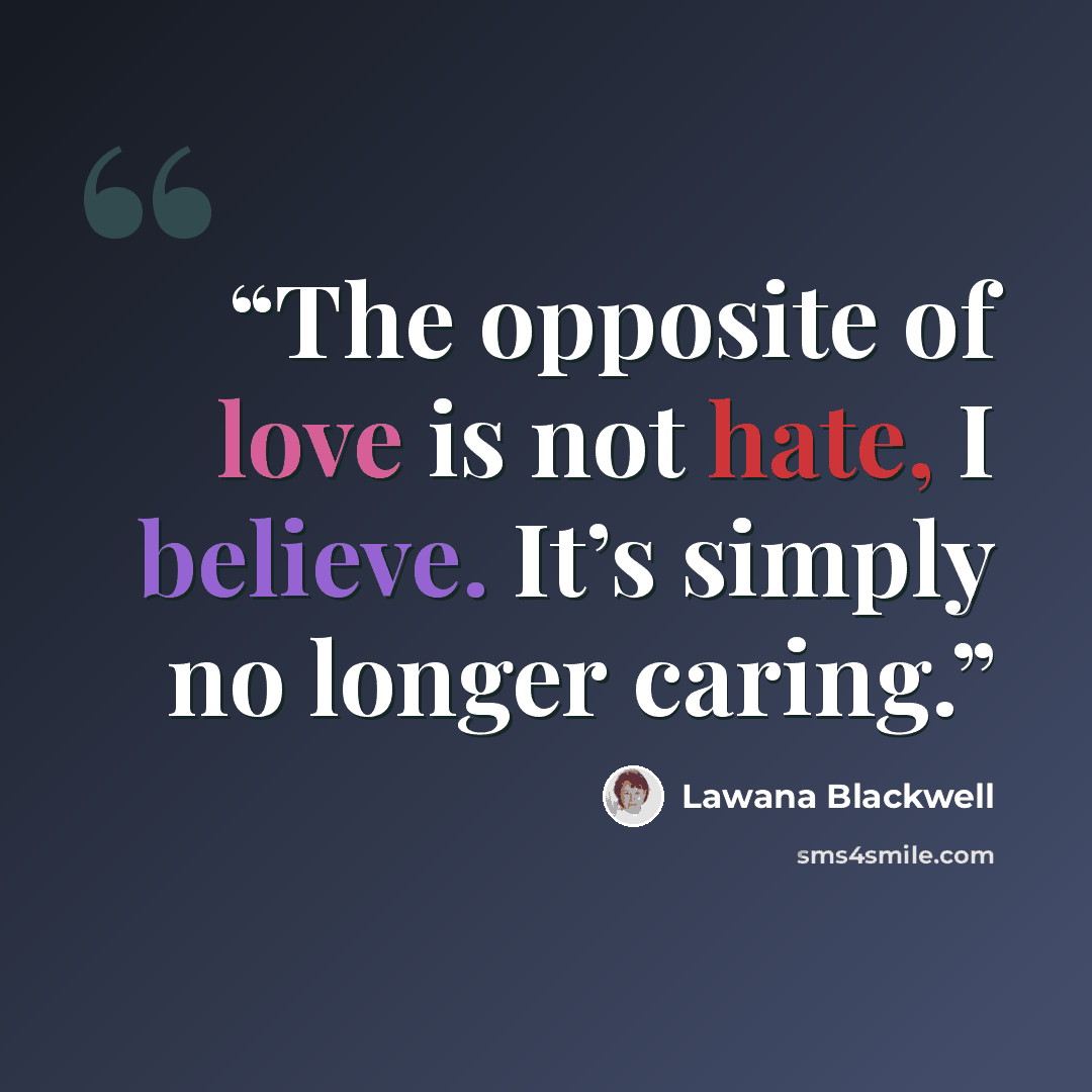 “The opposite of love is not hate, I believe. It’s simply no longer caring.” quote by Lawana Blackwell