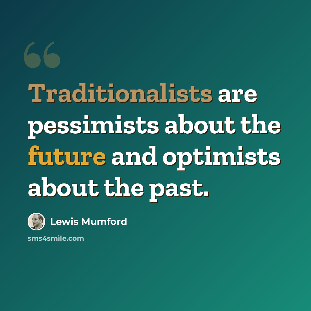 “Traditionalists are pessimists about the future and optimists about the past.” quote by Lewis Mumford