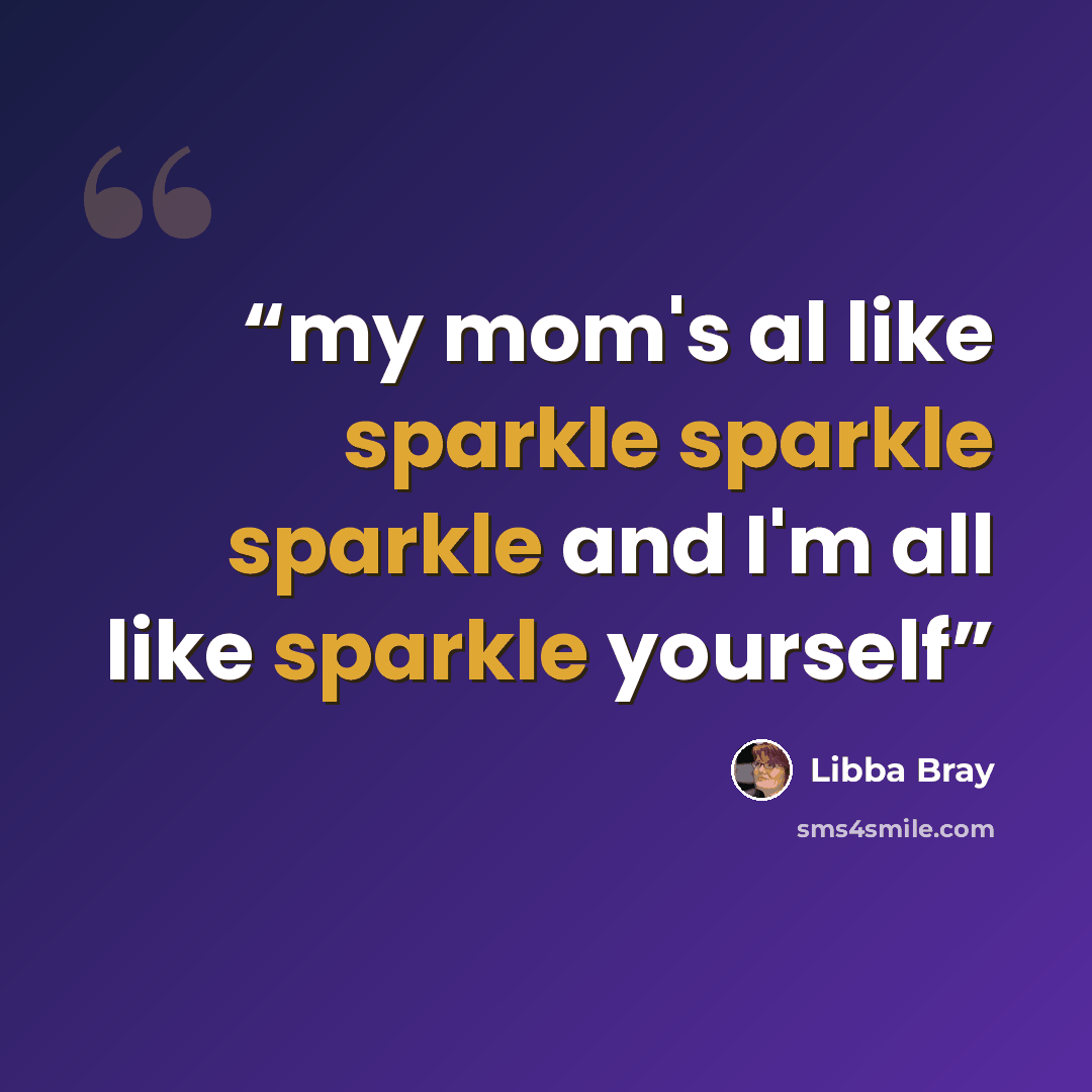 “my mom's al like sparkle sparkle sparkle and I'm all like sparkle yourself” quote by Libba Bray