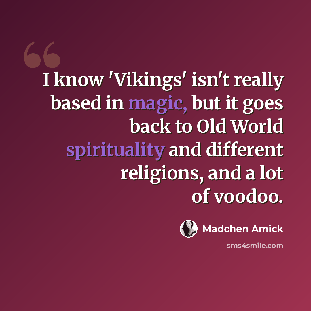 “I know 'Vikings' isn't really based in magic, but it goes back to Old World spirituality and different religions, and a lot of voodoo.” quote by Madchen Amick