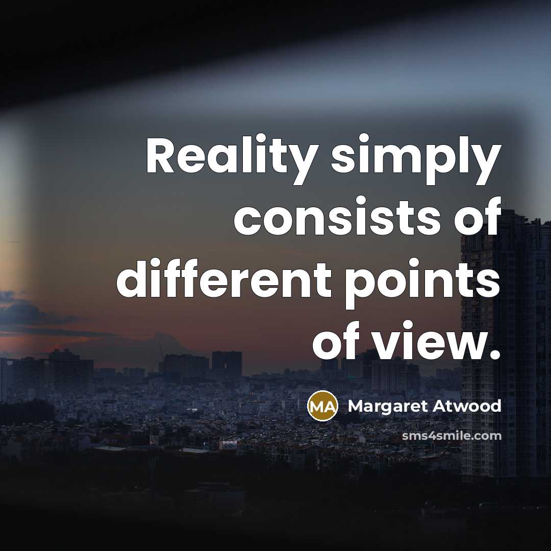 “Reality simply consists of different points of view.” quote by Margaret Atwood