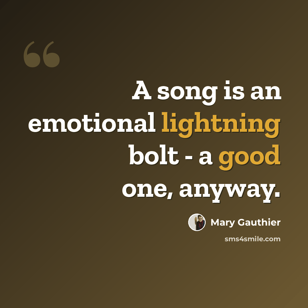 “A song is an emotional lightning bolt - a good one, anyway.” quote by Mary Gauthier