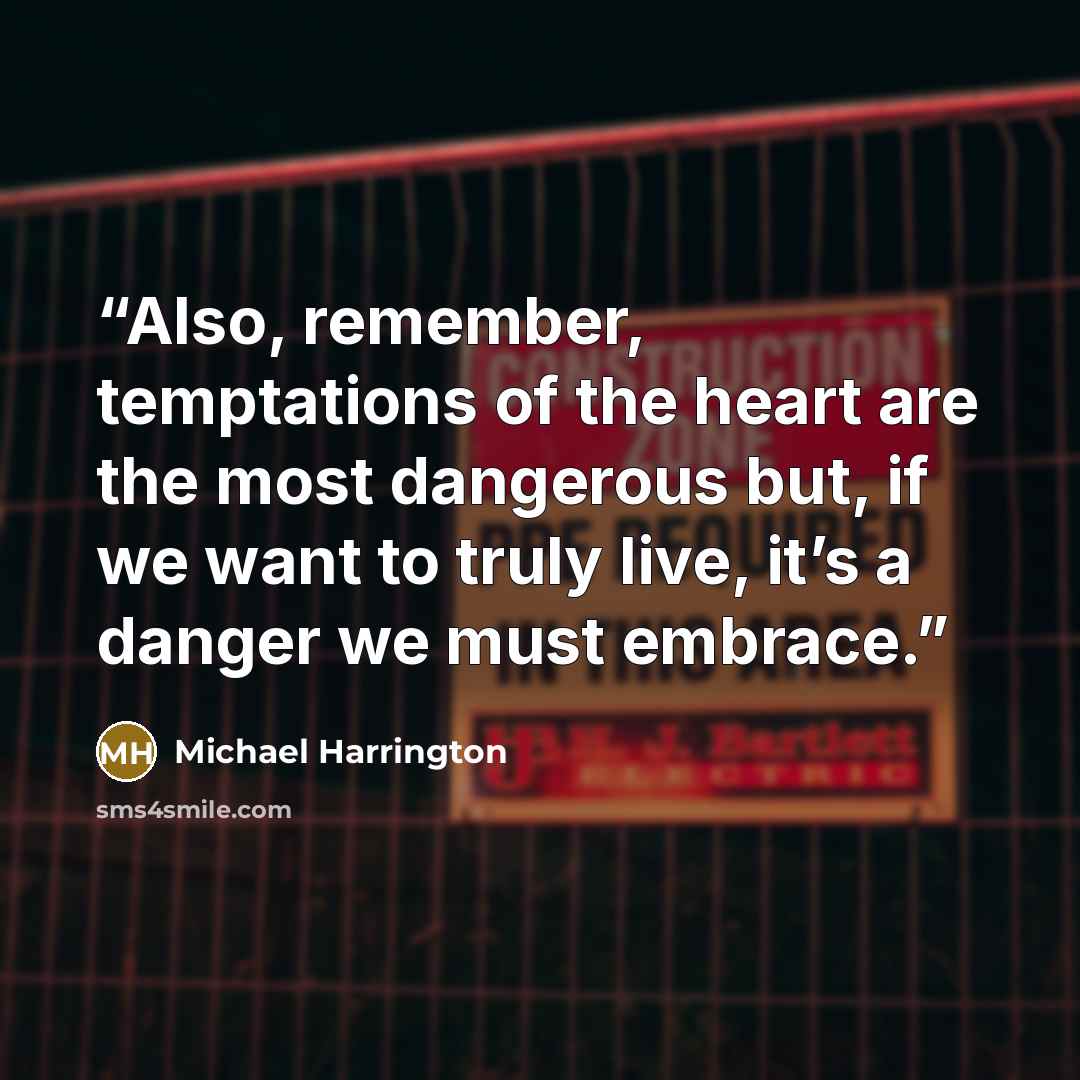 “Also, remember, temptations of the heart are the most dangerous but, if we want to truly live, it’s a danger we must embrace.” quote by Michael Harrington