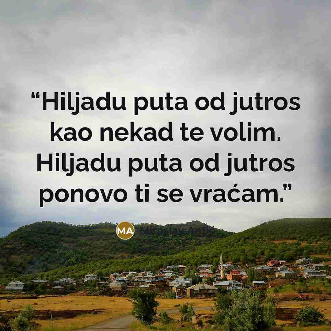 “Hiljadu puta od jutros kao nekad te volim. Hiljadu puta od jutros ponovo ti se vraćam.” quote by Miroslav Antić